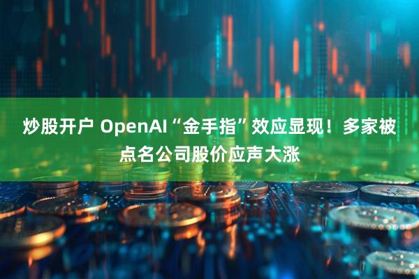 炒股开户 OpenAI“金手指”效应显现！多家被点名公司股价应声大涨