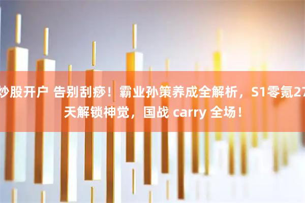 炒股开户 告别刮痧！霸业孙策养成全解析，S1零氪27天解锁神觉，国战 carry 全场！