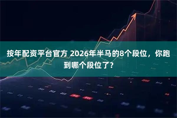 按年配资平台官方 2026年半马的8个段位，你跑到哪个段位了？