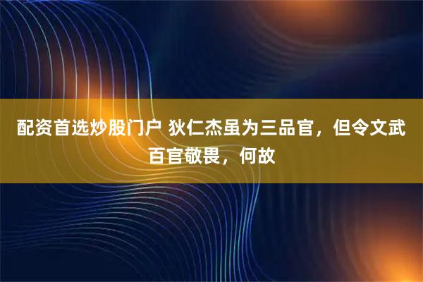 配资首选炒股门户 狄仁杰虽为三品官，但令文武百官敬畏，何故
