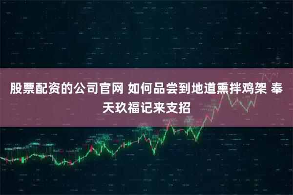 股票配资的公司官网 如何品尝到地道熏拌鸡架 奉天玖福记来支招