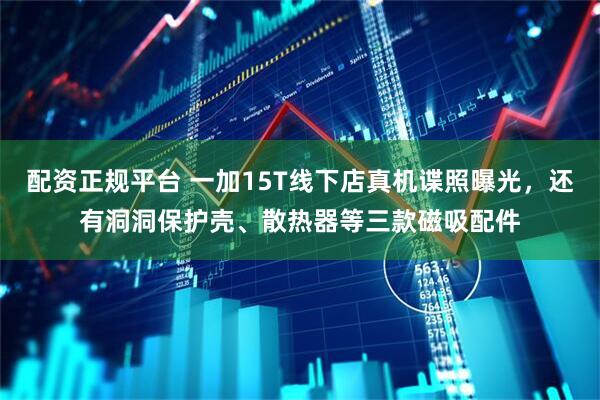 配资正规平台 一加15T线下店真机谍照曝光，还有洞洞保护壳、散热器等三款磁吸配件