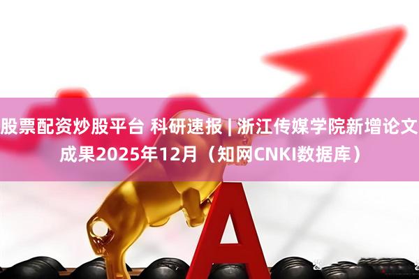 股票配资炒股平台 科研速报 | 浙江传媒学院新增论文成果2025年12月（知网CNKI数据库）