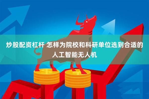 炒股配资杠杆 怎样为院校和科研单位选到合适的人工智能无人机