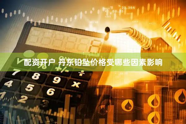 配资开户 丹东铅坠价格受哪些因素影响