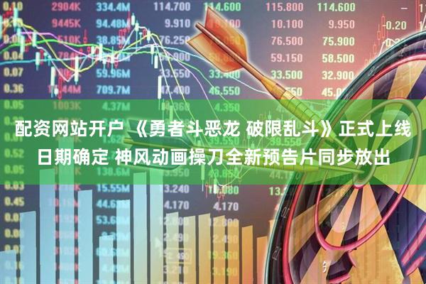 配资网站开户 《勇者斗恶龙 破限乱斗》正式上线日期确定 神风动画操刀全新预告片同步放出